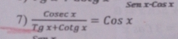 Sen x-Cos x
7)  Cosec x/Tgx+Cotgx =Cosx