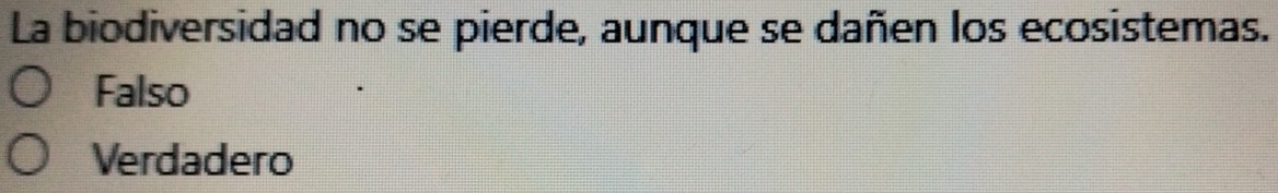 La biodiversidad no se pierde, aunque se dañen los ecosistemas.
Falso
Verdadero