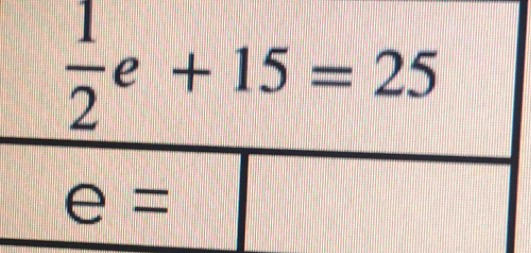  1/2 e+15=25
e=