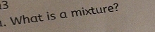 3 
. What is a mixture?