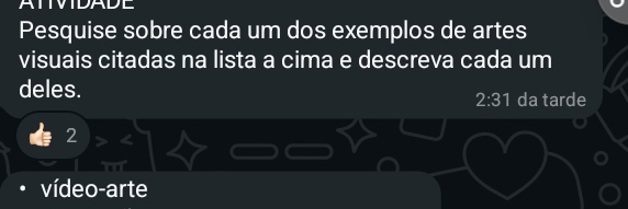 Pesquise sobre cada um dos exemplos de artes 
visuais citadas na lista a cima e descreva cada um 
deles. da tarde
2:31
2 
vídeo-arte