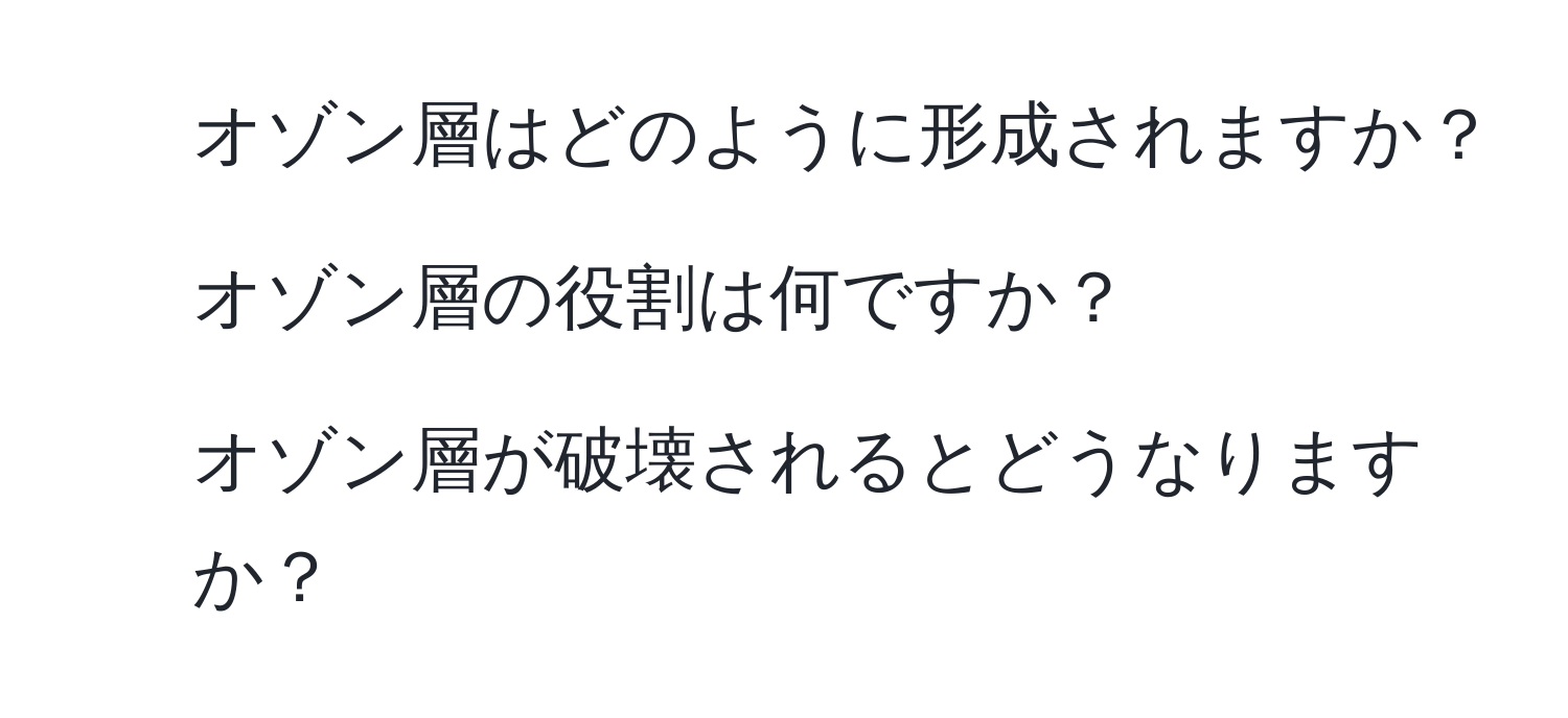 オゾン層はどのように形成されますか？  
2. オゾン層の役割は何ですか？  
3. オゾン層が破壊されるとどうなりますか？