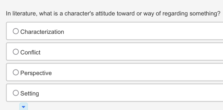 In literature, what is a character's attitude toward or way of regarding something?
Characterization
Conflict
Perspective
Setting