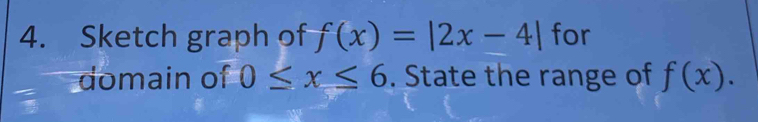 Sketch graph of f(x)=|2x-4| for 
domain of 0≤ x≤ 6. State the range of f(x).