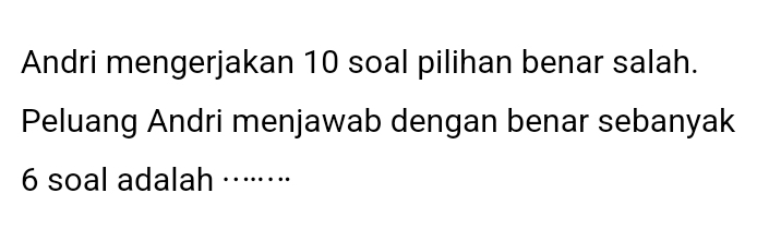 Andri mengerjakan 10 soal pilihan benar salah. 
Peluang Andri menjawab dengan benar sebanyak
6 soal adalah ····⋅