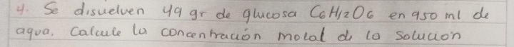 Se disuelven ya gr de qlucosa C_6H_12O_6 en a5o ml de 
agua, Calcule to concentracion motal di lo solucion