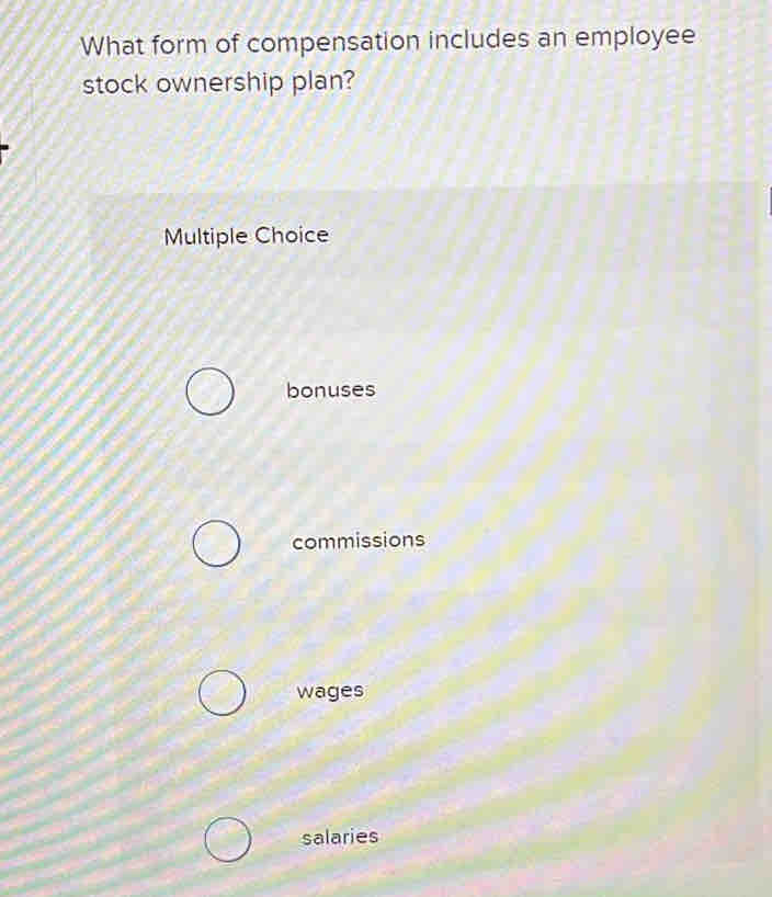 What form of compensation includes an employee
stock ownership plan?
Multiple Choice
bonuses
commissions
wages
salaries