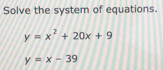 Solve the system of equations.
y=x^2+20x+9
y=x-39