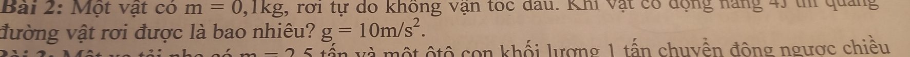 Một vật có m=0, 1kg :, rới tự do không vận toc dầu. Khi vật có động năng 4) thi quảng 
đường vật rơi được là bao nhiêu? g=10m/s^2. 
5 tấn và một ộtô con khối lượng 1 tấn chuyền động ngược chiều