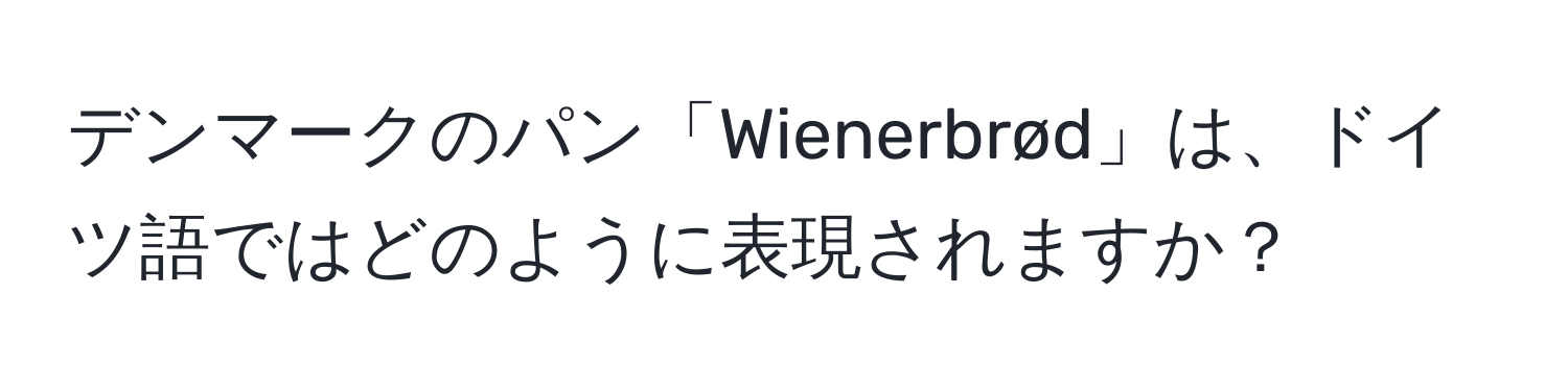 デンマークのパン「Wienerbrød」は、ドイツ語ではどのように表現されますか？