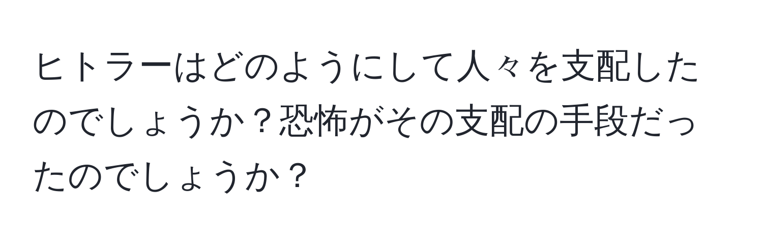 ヒトラーはどのようにして人々を支配したのでしょうか？恐怖がその支配の手段だったのでしょうか？