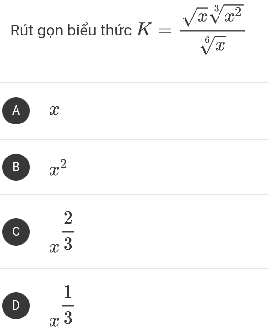 Rút gọn biểu thức K= sqrt(x)sqrt[3](x^2)/sqrt[6](x) 
AX
B x^2
C x^(frac 2)3
D x^(frac 1)3