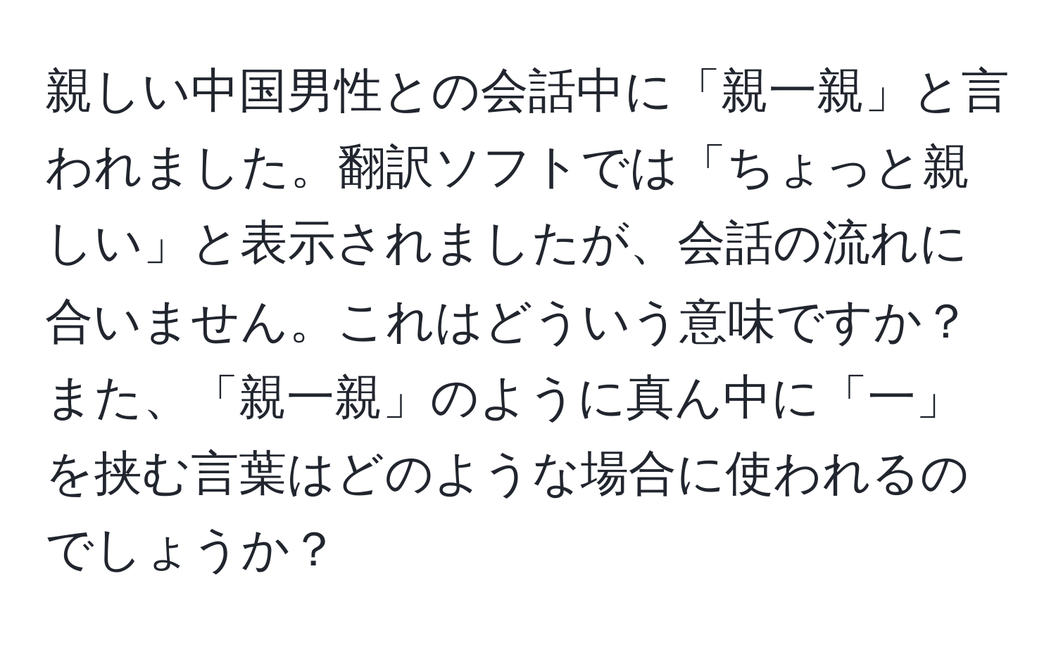 親しい中国男性との会話中に「親一親」と言われました。翻訳ソフトでは「ちょっと親しい」と表示されましたが、会話の流れに合いません。これはどういう意味ですか？また、「親一親」のように真ん中に「一」を挟む言葉はどのような場合に使われるのでしょうか？