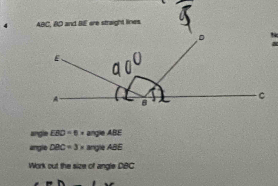 4 ABC, BD and BE are straight lines. 
angle EBD=6* angleABE 
angle DBC=3x angle. 
Work out the size of angle DBC