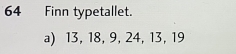 Finn typetallet. 
a) 13, 18, 9, 24, 13, 19