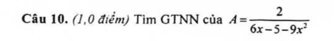 (1,0 điểm) Tìm GTNN của A= 2/6x-5-9x^2 