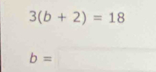 3(b+2)=18
b=□