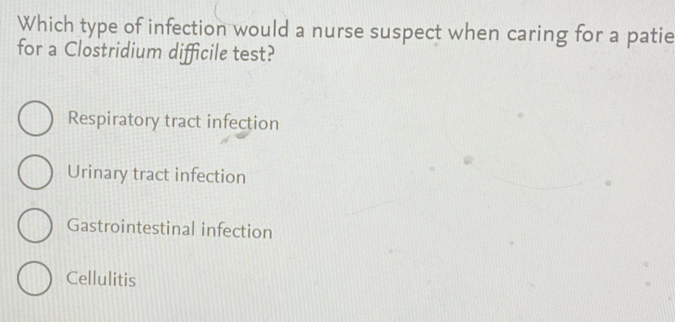 Which type of infection would a nurse suspect when caring for a patie
for a Clostridium difficile test?
Respiratory tract infection
Urinary tract infection
Gastrointestinal infection
Cellulitis