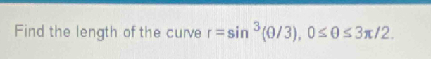 Find the length of the curve r=sin^3(θ /3), 0≤ θ ≤ 3π /2.