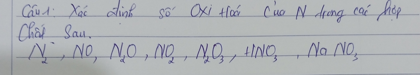 Cau Xai dink so Oxi floá Cuo N drong cai hop 
Chaf Sau.
N_2^(-, NO, N_2)O, NO_2, N_2O_3, HNO_3, NaNO_3