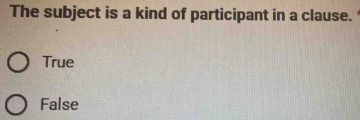 The subject is a kind of participant in a clause.
True
False