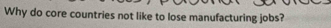 Why do core countries not like to lose manufacturing jobs?