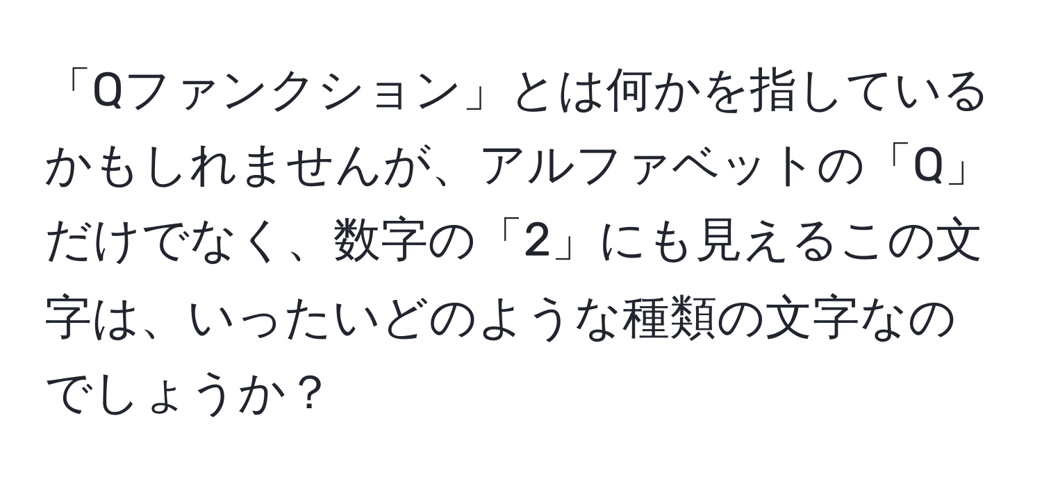 「Qファンクション」とは何かを指しているかもしれませんが、アルファベットの「Q」だけでなく、数字の「2」にも見えるこの文字は、いったいどのような種類の文字なのでしょうか？