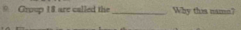 Group 18 are called the _Why this nam?