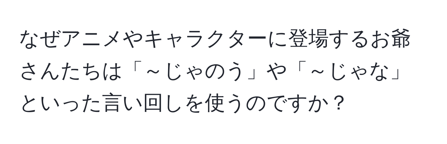 なぜアニメやキャラクターに登場するお爺さんたちは「～じゃのう」や「～じゃな」といった言い回しを使うのですか？