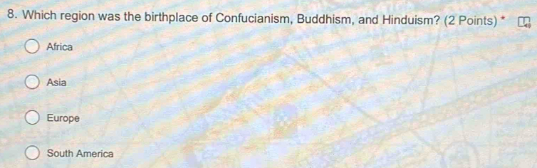 Which region was the birthplace of Confucianism, Buddhism, and Hinduism? (2 Points) *
Africa
Asia
Europe
South America