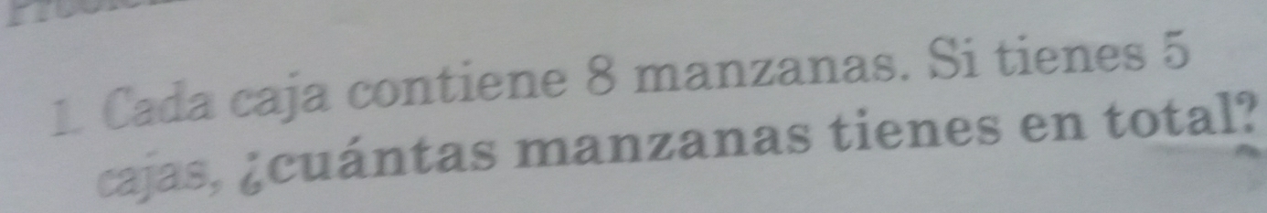 Cada caja contiene 8 manzanas. Si tienes 5
cajas, ¿cuántas manzanas tienes en total?