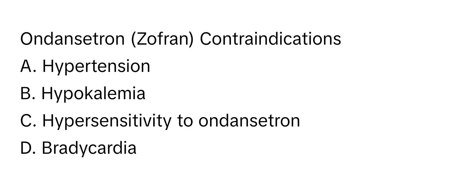 Ondansetron (Zofran) Contraindications

A. Hypertension
B. Hypokalemia
C. Hypersensitivity to ondansetron
D. Bradycardia