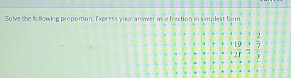 Solve the following proportion. Express your answer as a fraction in simplest form.
beginarrayr 1929 2/7  hline  19/21 = 7/3 endarray