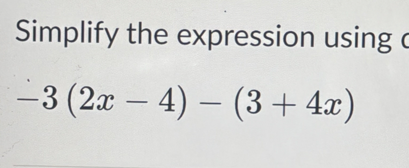 Simplify the expression using c
-3(2x-4)-(3+4x)