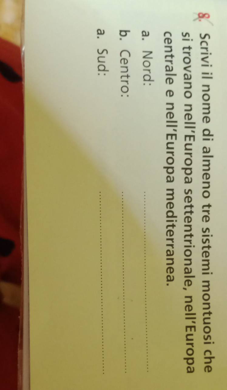 Scrivi il nome di almeno tre sistemi montuosi che 
si trovano nell’Europa settentrionale, nell’Europa 
centrale e nell’Europa mediterranea. 
a. Nord: 
_ 
b. Centro: 
_ 
a. Sud: 
_