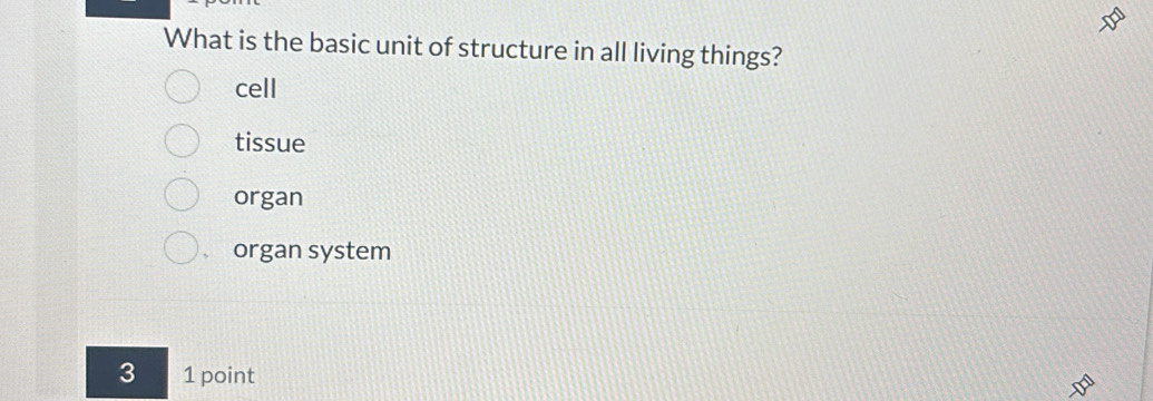 What is the basic unit of structure in all living things?
cell
tissue
organ
a organ system
3 1 point