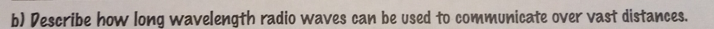 Describe how long wavelength radio waves can be used to communicate over vast distances.