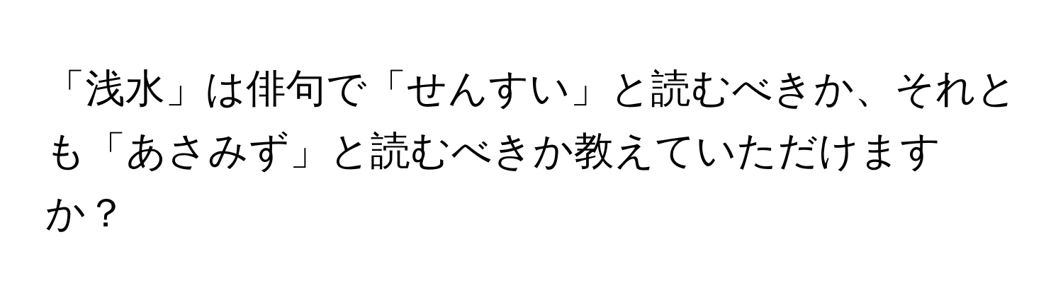 「浅水」は俳句で「せんすい」と読むべきか、それとも「あさみず」と読むべきか教えていただけますか？