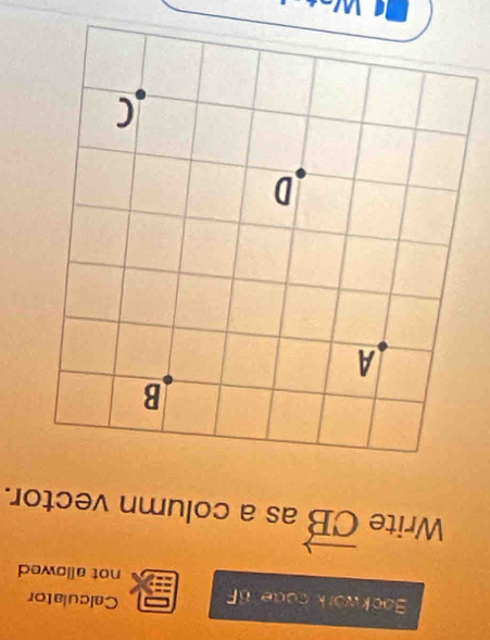 Bookwork cade BF Calculator 
not allowed 
Write vector CB as a column vector. 
I