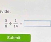 ivide.
 5/8 /  1/14 =□
Submit