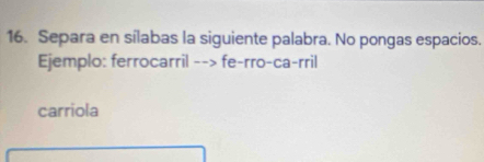 Separa en sílabas la siguiente palabra. No pongas espacios. 
Ejemplo: ferrocarril --> fe-rro-ca-rril 
carriola