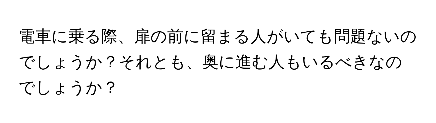 電車に乗る際、扉の前に留まる人がいても問題ないのでしょうか？それとも、奥に進む人もいるべきなのでしょうか？