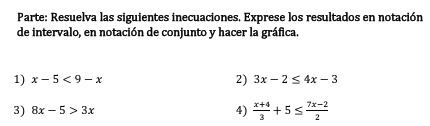 Parte: Resuelva las siguientes inecuaciones. Exprese los resultados en notación 
de intervalo, en notación de conjunto y hacer la gráfica. 
2) 
1) x-5<9-x</tex> 3x-2≤ 4x-3
3) 8x-5>3x 4)  (x+4)/3 +5≤  (7x-2)/2 