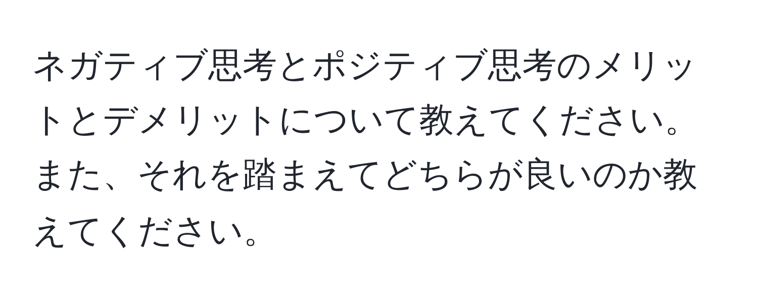 ネガティブ思考とポジティブ思考のメリットとデメリットについて教えてください。また、それを踏まえてどちらが良いのか教えてください。