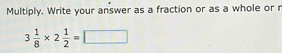 Multiply. Write your answer as a fraction or as a whole or r
3 1/8 * 2 1/2 =□