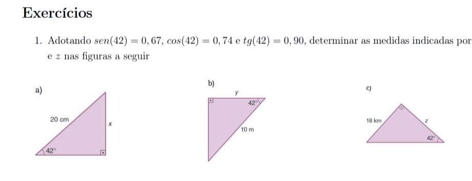 Exercícios
1. Adotando sen(42)=0,67,cos (42)=0,74 e tg(42)=0,90 , determinar as medidas indicadas por
e z nas figuras a seguir
b)
C)