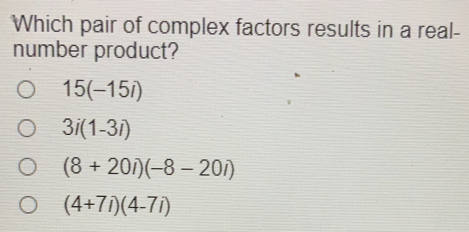 Which pair of complex factors results in a real-
number product?
15(-15i)
3i(1-3i)
(8+20i)(-8-20i)
(4+7i)(4-7i)