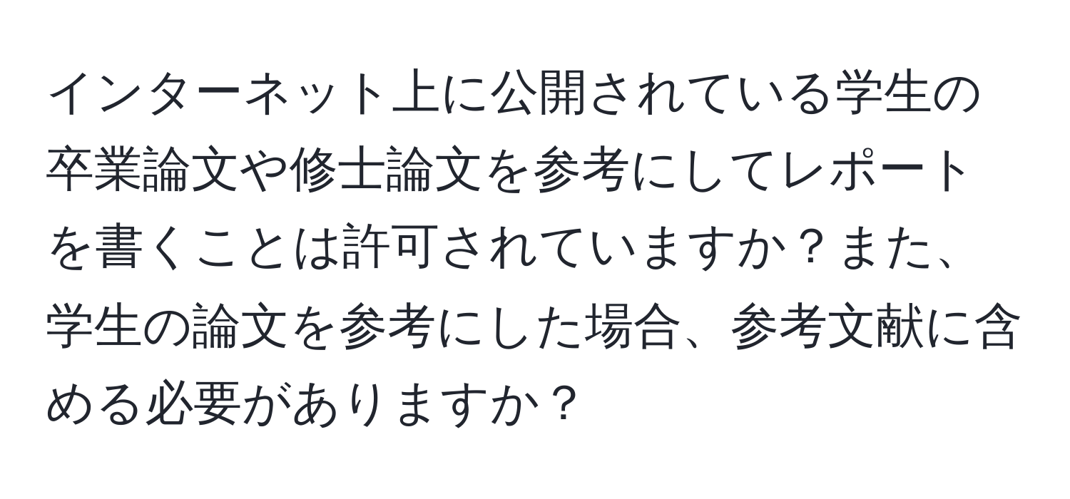 インターネット上に公開されている学生の卒業論文や修士論文を参考にしてレポートを書くことは許可されていますか？また、学生の論文を参考にした場合、参考文献に含める必要がありますか？