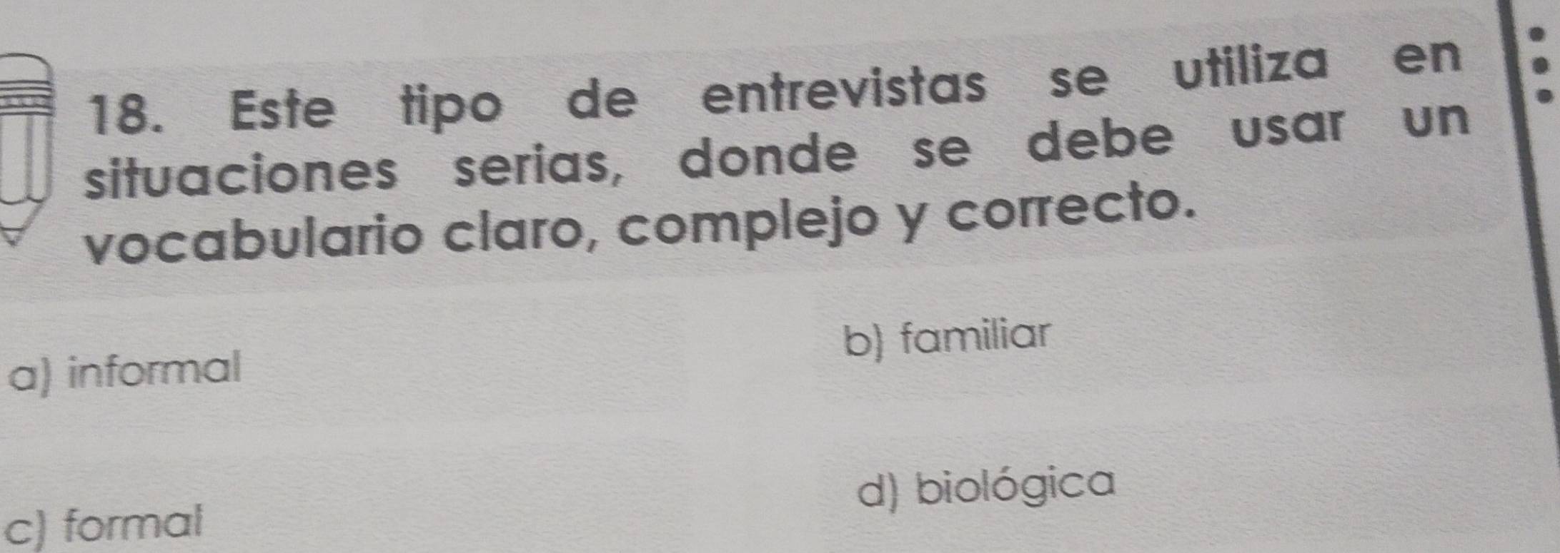 Este tipo de entrevistas se utiliza en
situaciones serias, donde se debe usar un
vocabulario claro, complejo y correcto.
a) informal b) familiar
c) formal d) biológica