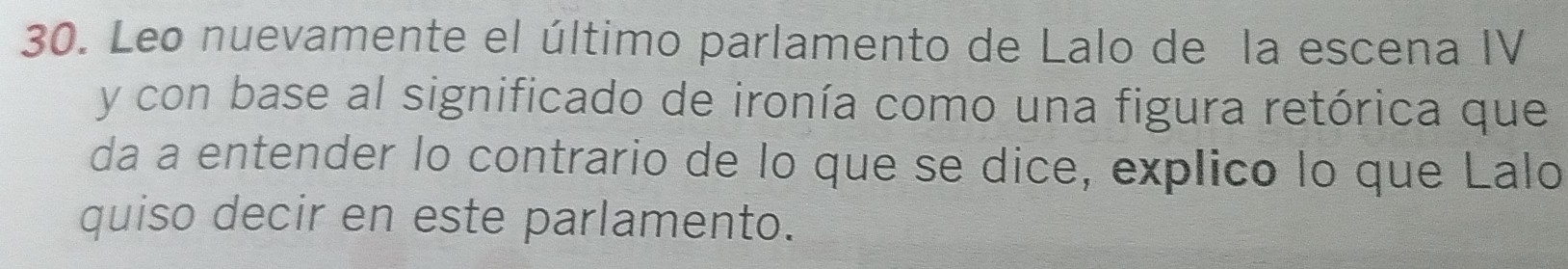 Leo nuevamente el último parlamento de Lalo de la escena IV 
y con base al significado de ironía como una figura retórica que 
da a entender lo contrario de lo que se dice, explico lo que Lalo 
quiso decir en este parlamento.